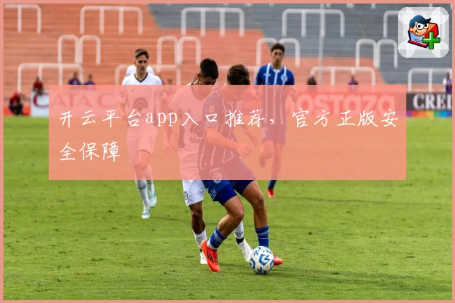 开云平台app入口推荐，官方正版安全保障