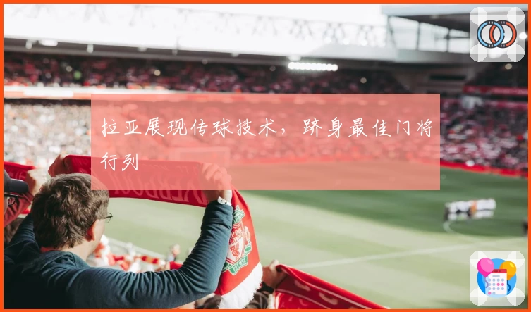 拉亚展现传球技术，跻身最佳门将行列