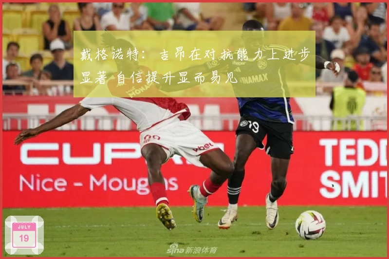 戴格诺特：吉昂在对抗能力上进步显著 自信提升显而易见