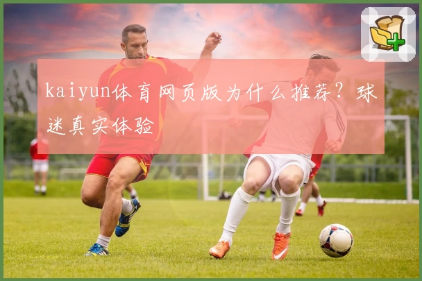 kaiyun体育网页版为什么推荐？球迷真实体验