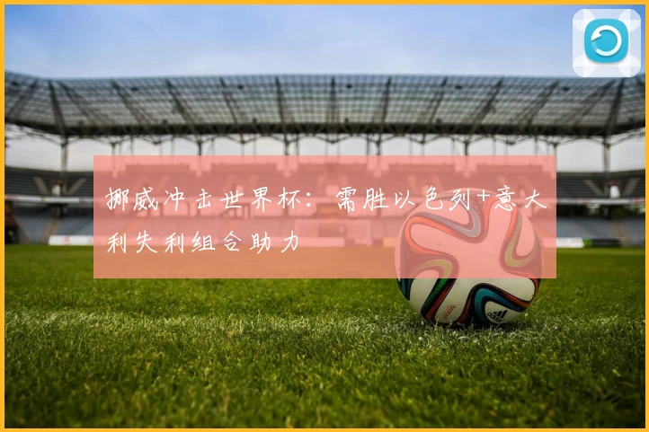 挪威冲击世界杯：需胜以色列+意大利失利组合助力