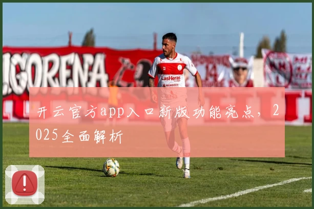 开云官方app入口新版功能亮点，2025全面解析