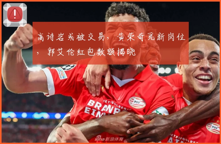 高诗岩或被交易，黄荣奇觅新岗位，郭艾伦红包数额揭晓