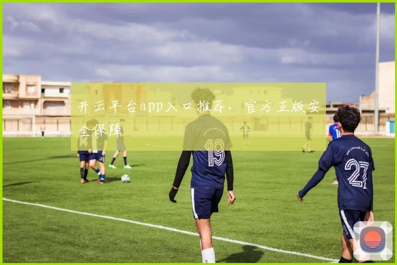 开云平台app入口推荐，官方正版安全保障