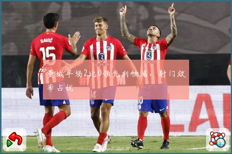 曼城半场2比0领先利物浦，射门效率占优