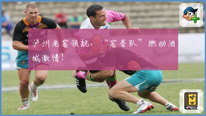 泸州老窖领航，“窖香队”燃动酒城激情！