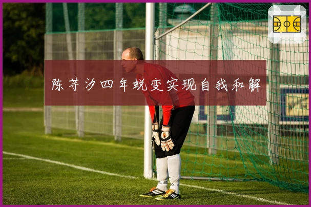 陈芋汐四年蜕变实现自我和解