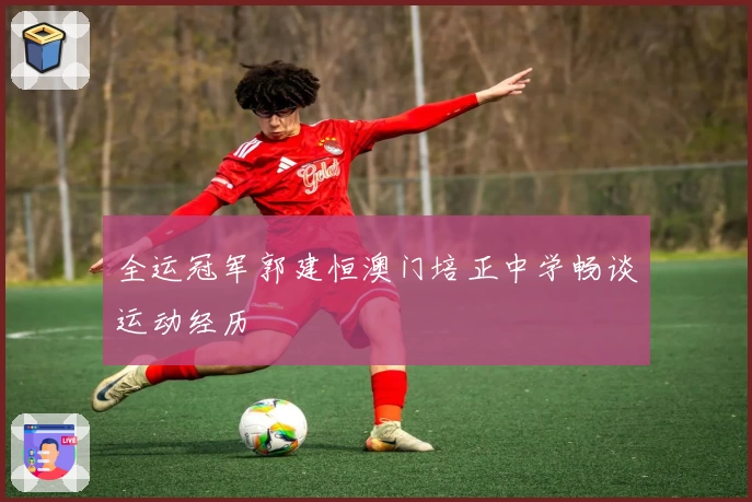 全运冠军郭建恒澳门培正中学畅谈运动经历