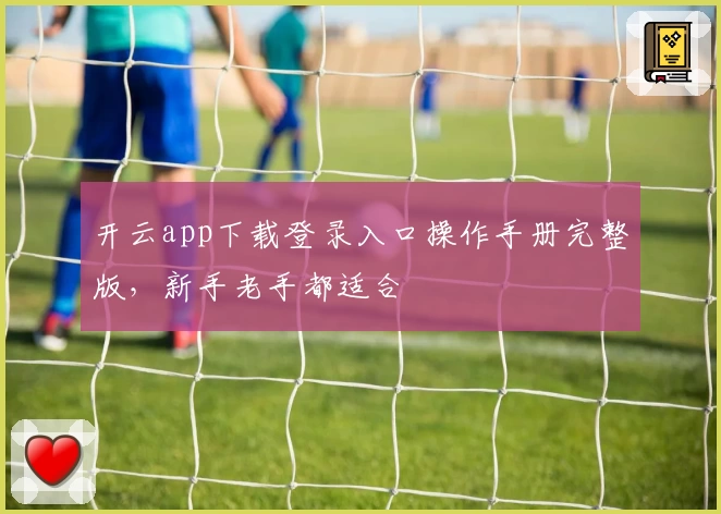 开云app下载登录入口操作手册完整版，新手老手都适合