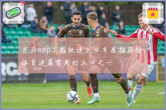 开云app下载极速入口年度推荐榜，体育迷最常用的入口之一