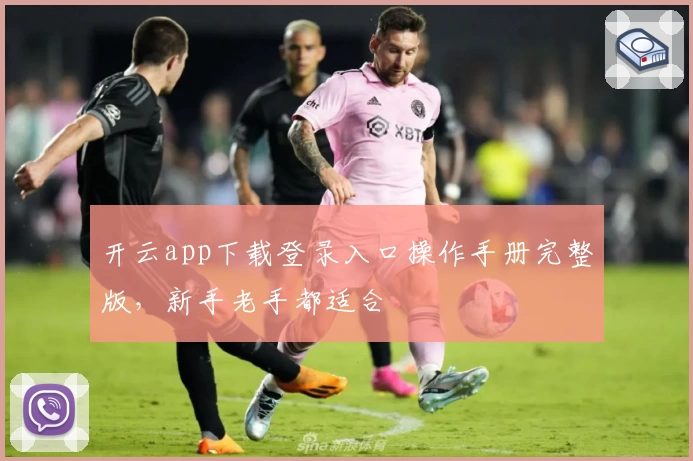 开云app下载登录入口操作手册完整版,新手老手都适合