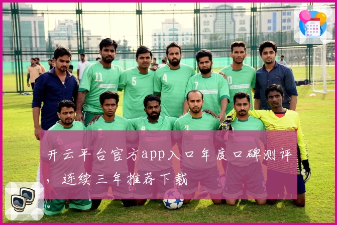 开云平台官方app入口年度口碑测评，连续三年推荐下载