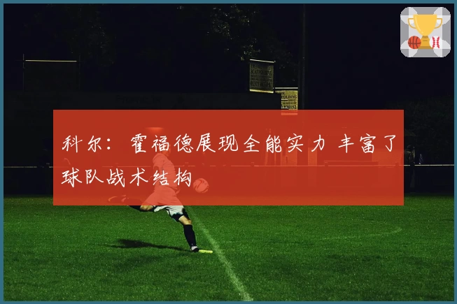 科尔：霍福德展现全能实力 丰富了球队战术结构