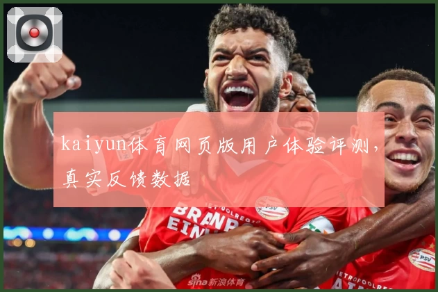 kaiyun体育网页版用户体验评测，真实反馈数据