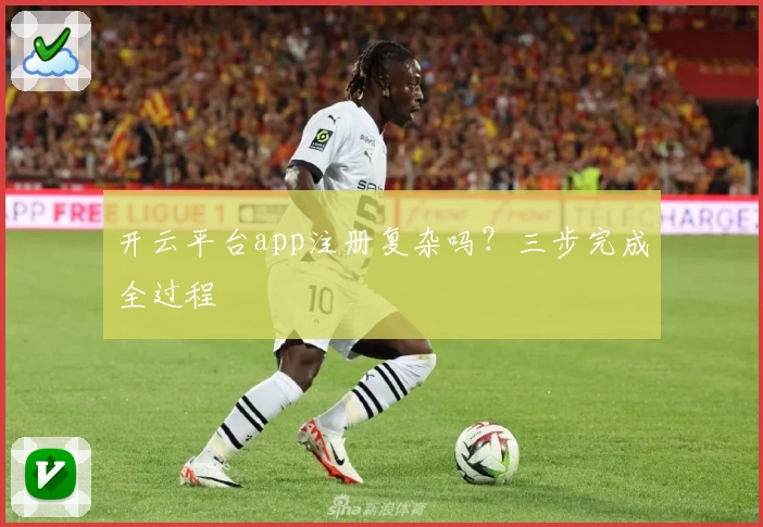 开云平台app注册复杂吗？三步完成全过程