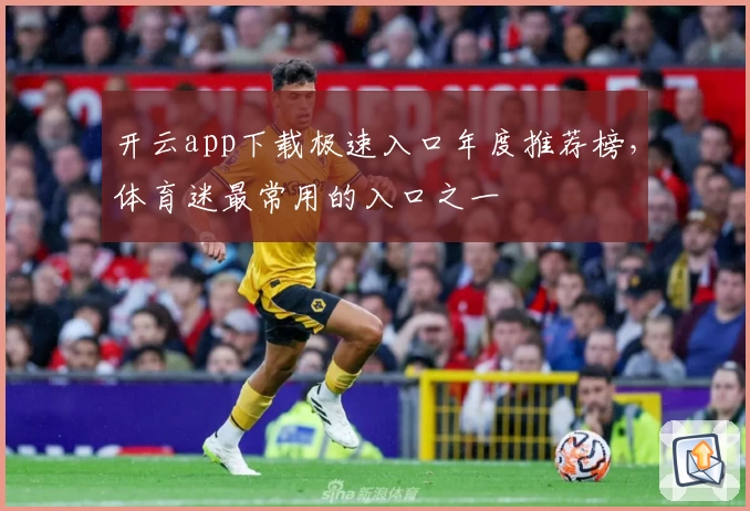 开云app下载极速入口年度推荐榜，体育迷最常用的入口之一