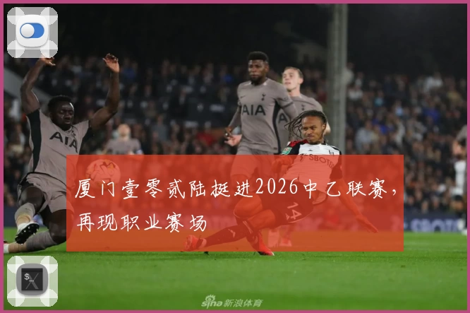 厦门壹零贰陆挺进2026中乙联赛，再现职业赛场