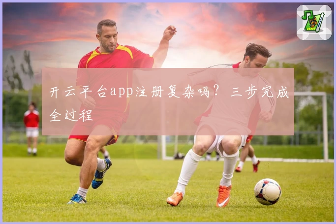 开云平台app注册复杂吗？三步完成全过程