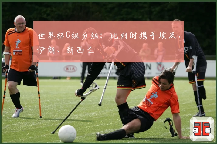 世界杯G组分组：比利时携手埃及、伊朗、新西兰