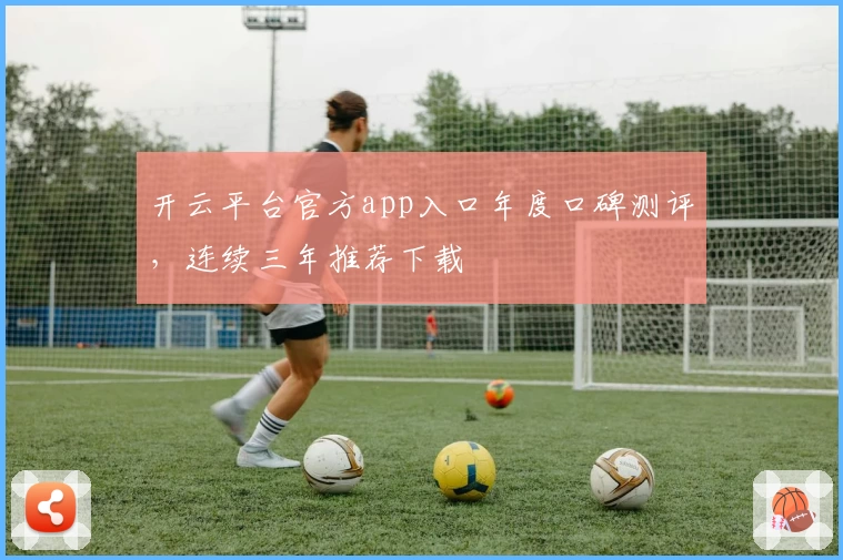 开云平台官方app入口年度口碑测评，连续三年推荐下载
